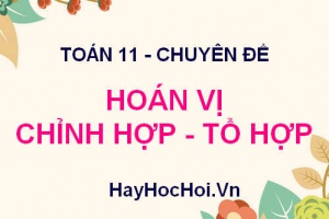 Các Dạng Bài Tập Hoán Vị, Chỉnh Hợp, Tổ Hợp Lớp 11: Lý Thuyết & Lời Giải Chi Tiết